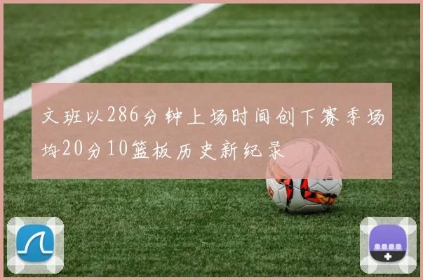文班以286分钟上场时间创下赛季场均20分10篮板历史新纪录