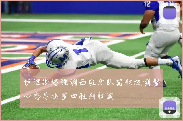 伊涅斯塔强调西班牙队需积极调整心态尽快重回胜利轨道
